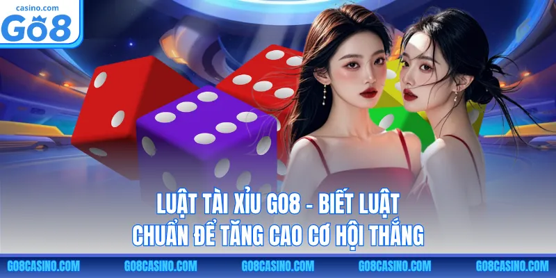 Luật Tài Xỉu GO8 – Biết Luật Chuẩn Để Tăng Cao Cơ Hội Thắng