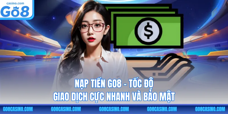 Nạp Tiền GO8 – Tốc Độ Giao Dịch Cực Nhanh Và Bảo Mật